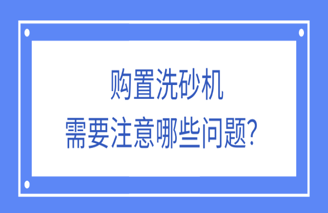 購置洗砂機應(yīng)該注意什么問題？