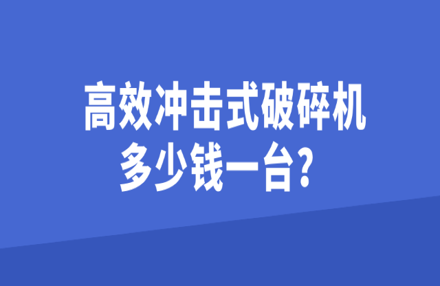 高效沖擊式破碎機(jī)多少錢一臺(tái)？