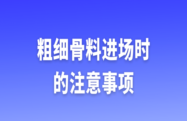 粗細(xì)骨料進(jìn)場(chǎng)時(shí)的注意事項(xiàng)