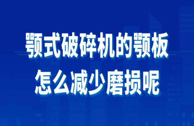 顎式破碎機(jī)的顎板怎么減少磨損呢