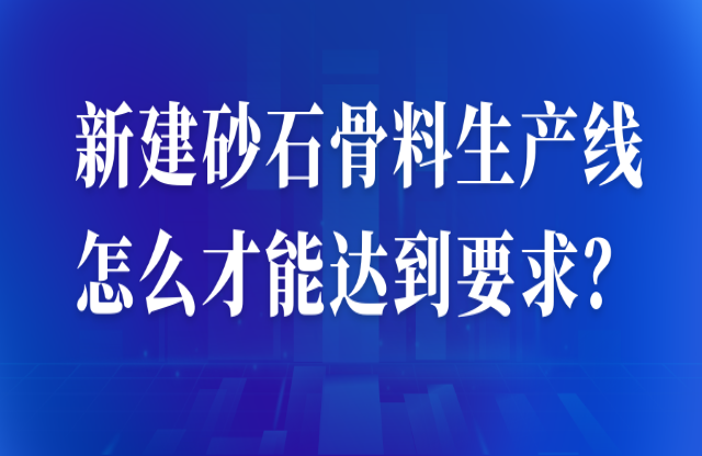 新建砂石骨料生產(chǎn)線怎么才能達(dá)到要求？ 