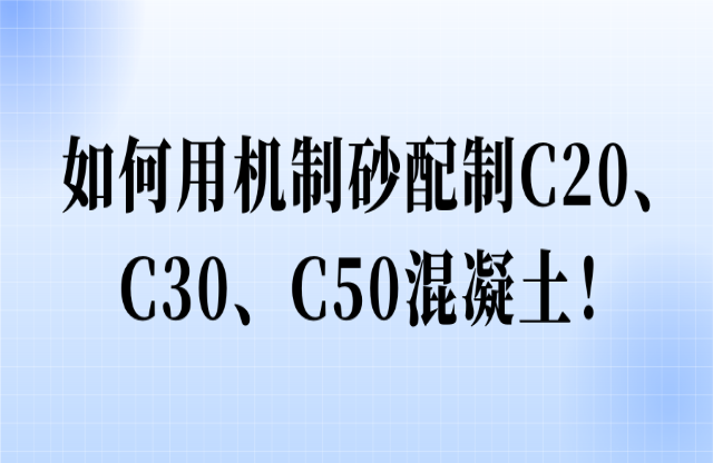 如何用機(jī)制砂配制C20、C30、C50混凝土！