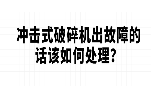 沖擊式破碎機(jī)出故障的話該如何處理？