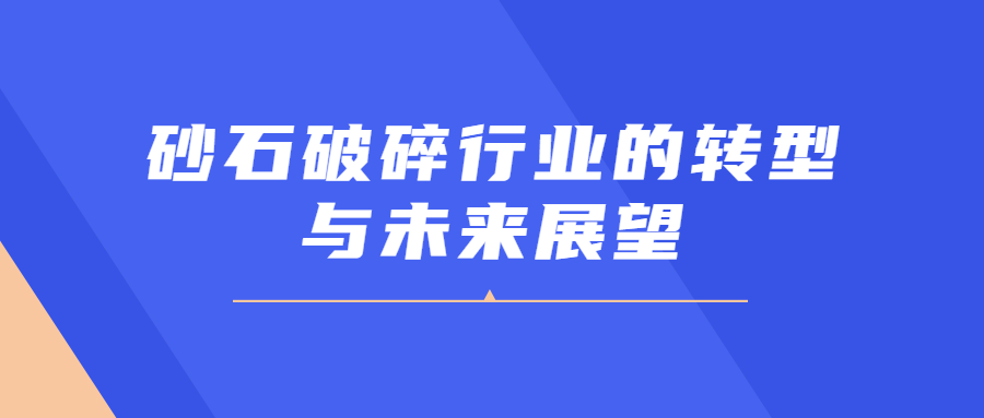 砂石破碎行業(yè)的轉(zhuǎn)型與未來(lái)展望